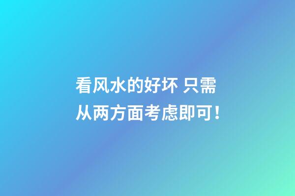看风水的好坏 只需从两方面考虑即可！